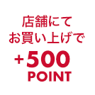 店舗でお買い上げで+500POINT